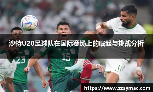 沙特U20足球队在国际赛场上的崛起与挑战分析