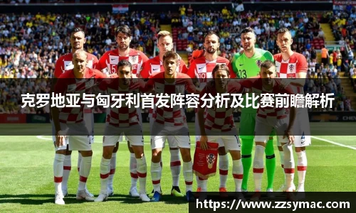 克罗地亚与匈牙利首发阵容分析及比赛前瞻解析