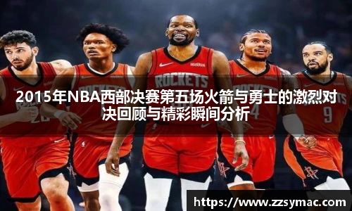 2015年NBA西部决赛第五场火箭与勇士的激烈对决回顾与精彩瞬间分析