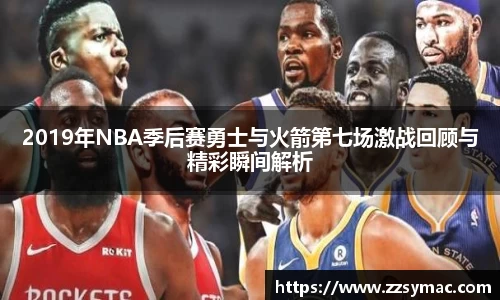 2019年NBA季后赛勇士与火箭第七场激战回顾与精彩瞬间解析